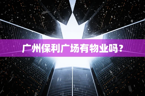 广州保利广场有物业吗？
