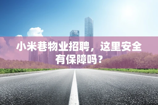 小米巷物业招聘，这里安全有保障吗？