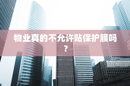 物业真的不允许贴保护膜吗？
