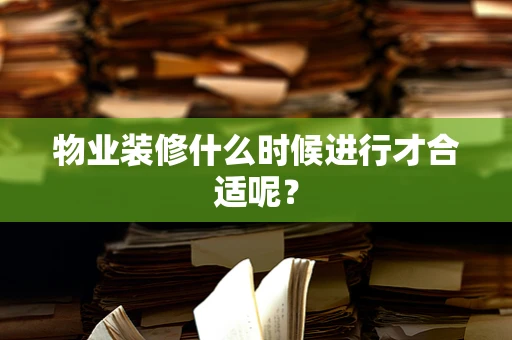 物业装修什么时候进行才合适呢？