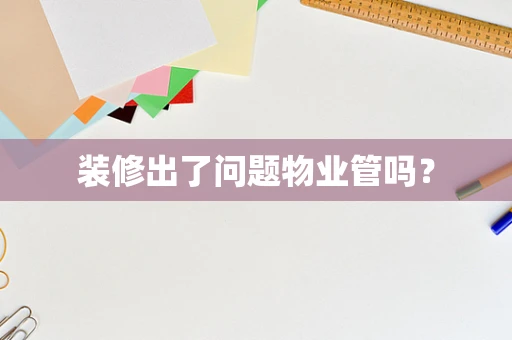 装修出了问题物业管吗？