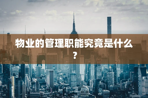 物业的管理职能究竟是什么？