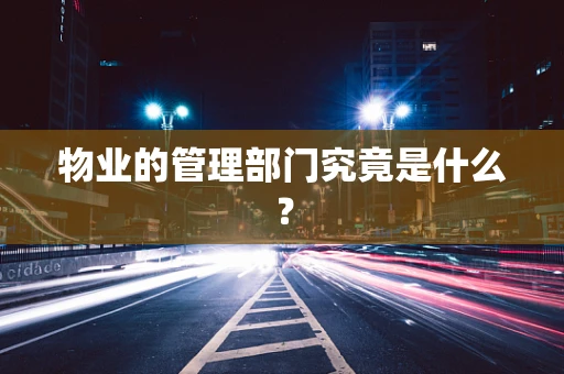 物业的管理部门究竟是什么？