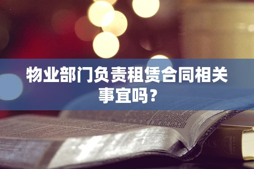 物业部门负责租赁合同相关事宜吗？