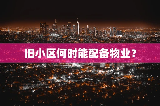 旧小区何时能配备物业？