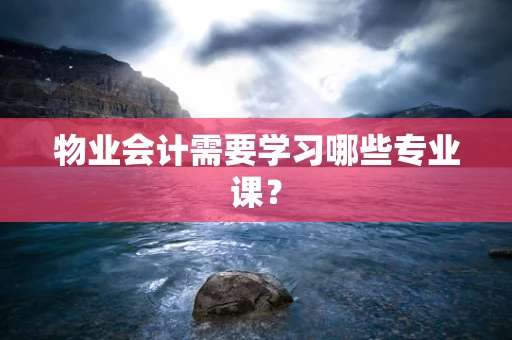 物业会计需要学习哪些专业课？