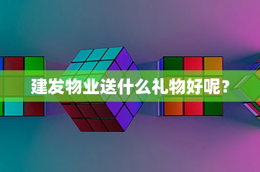 建发物业送什么礼物好呢？