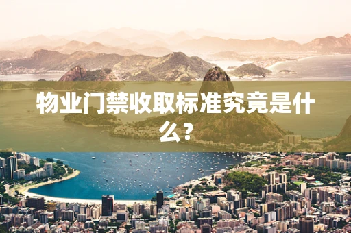 物业门禁收取标准究竟是什么？