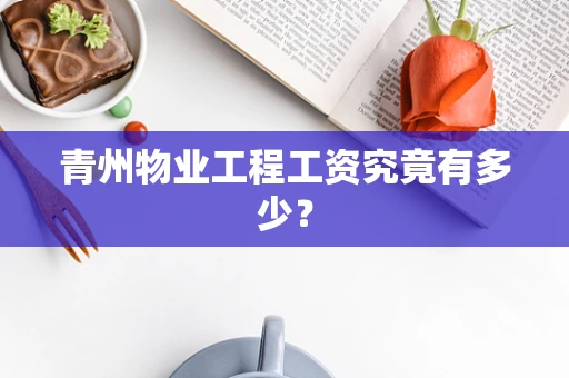 青州物业工程工资究竟有多少？