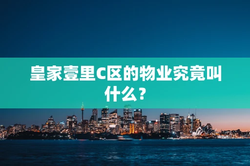 皇家壹里C区的物业究竟叫什么？