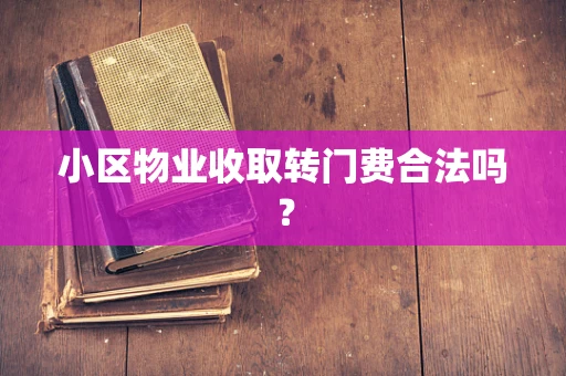 小区物业收取转门费合法吗？