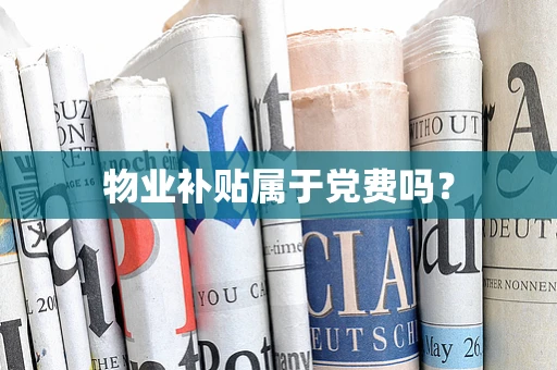 物业补贴属于党费吗？