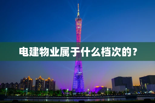 电建物业属于什么档次的？