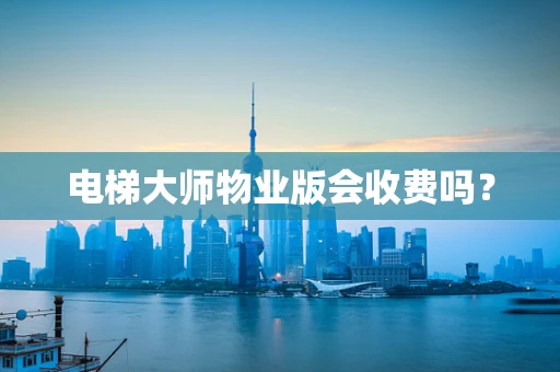 电梯大师物业版会收费吗？