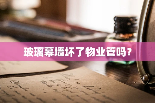 玻璃幕墙坏了物业管吗？