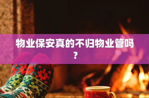 物业保安真的不归物业管吗？