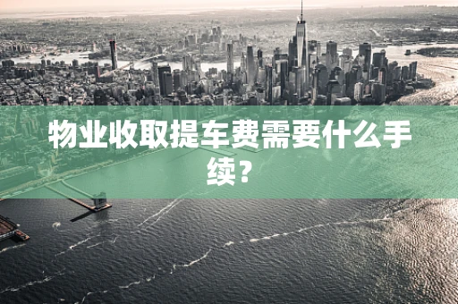 物业收取提车费需要什么手续？