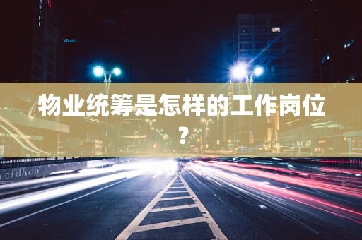 物业统筹是怎样的工作岗位？