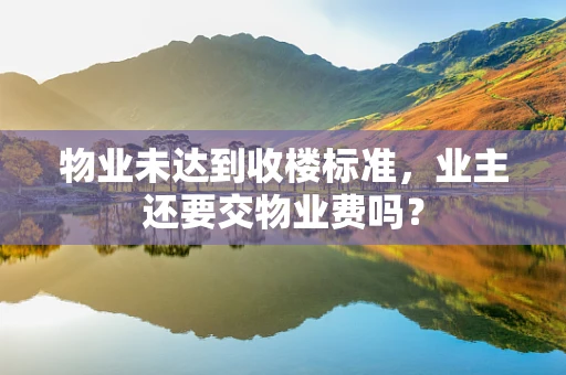 物业未达到收楼标准，业主还要交物业费吗？