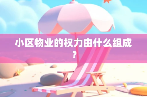 小区物业的权力由什么组成？