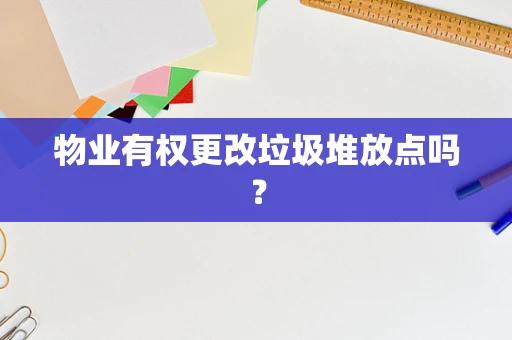 物业有权更改垃圾堆放点吗？