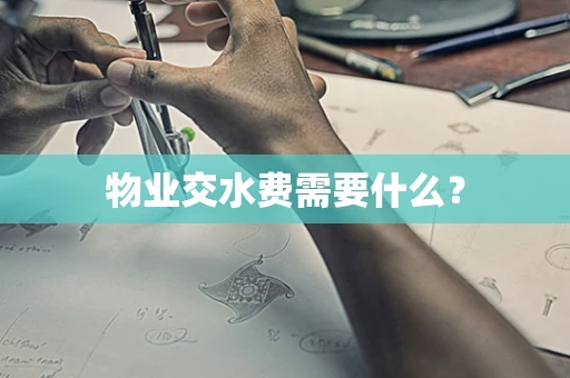 物业交水费需要什么？