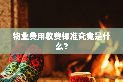 物业费用收费标准究竟是什么？