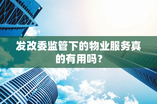 发改委监管下的物业服务真的有用吗？