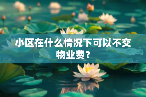 小区在什么情况下可以不交物业费？