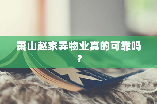萧山赵家弄物业真的可靠吗？