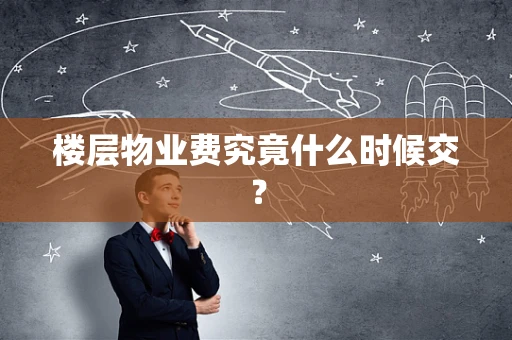 楼层物业费究竟什么时候交？