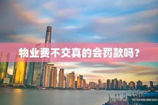 物业费不交真的会罚款吗？