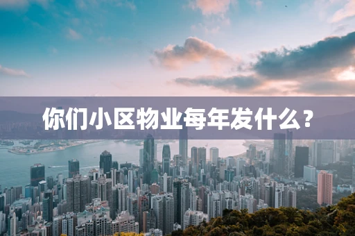 你们小区物业每年发什么？