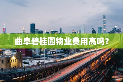 曲阜碧桂园物业费用高吗？