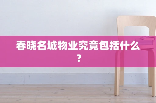 春晓名城物业究竟包括什么？