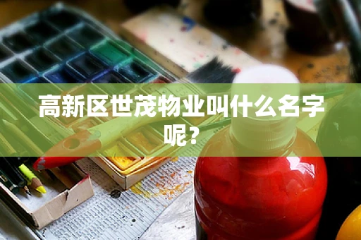 高新区世茂物业叫什么名字呢？