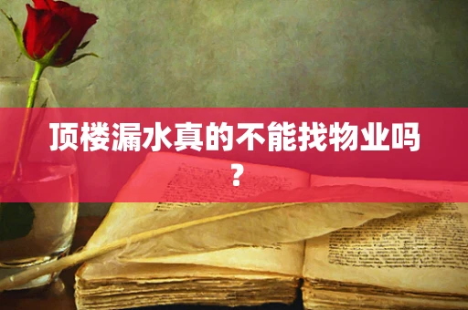 顶楼漏水真的不能找物业吗？