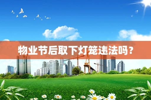 物业节后取下灯笼违法吗？