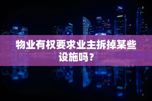 物业有权要求业主拆掉某些设施吗？