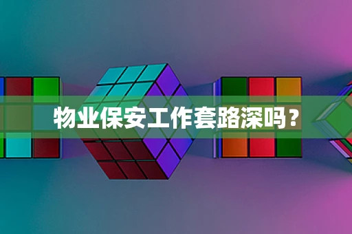 物业保安工作套路深吗？