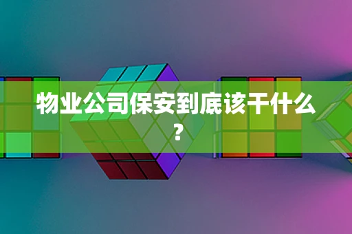 物业公司保安到底该干什么？