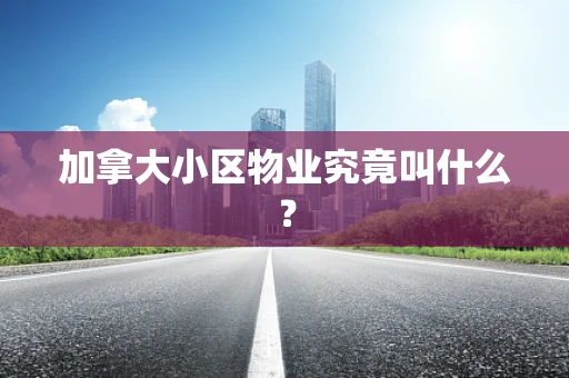加拿大小区物业究竟叫什么？