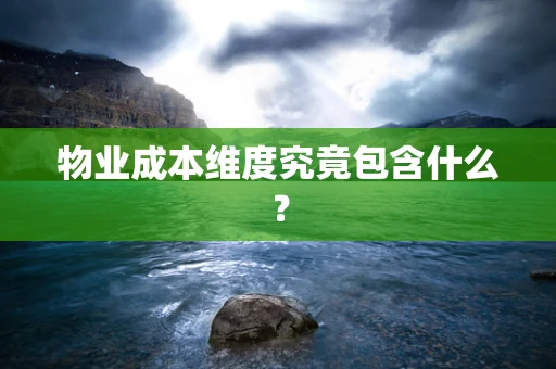 物业成本维度究竟包含什么？