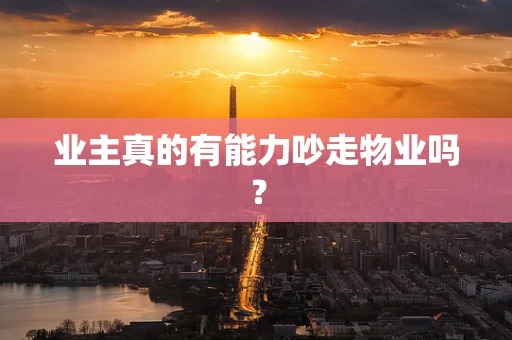 业主真的有能力吵走物业吗？