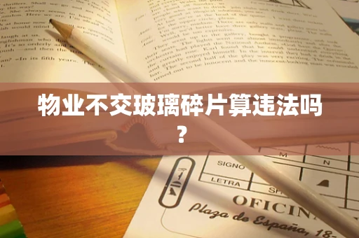 物业不交玻璃碎片算违法吗？