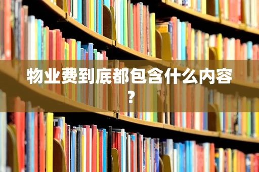 物业费到底都包含什么内容？