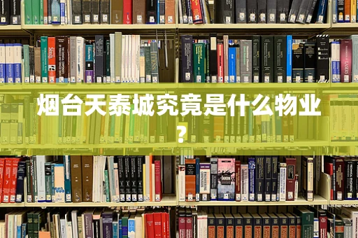 烟台天泰城究竟是什么物业？