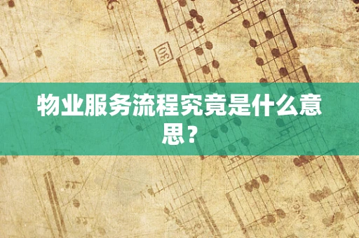 物业服务流程究竟是什么意思？