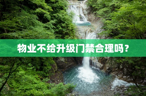 物业不给升级门禁合理吗？