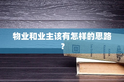 物业和业主该有怎样的思路？